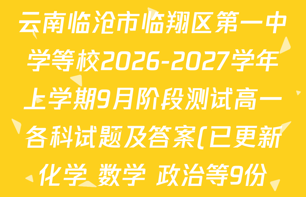 云南临沧市临翔区第一中学等校2026-2027学年上学期9月阶段测试高一各科试题及答案(已更新化学 数学 政治等9份) 云南临沧市临翔区第一中学等校2026-2027学年上学期9月阶段测试高一各科试题及答案(已更新化学 数学 政治等9份)